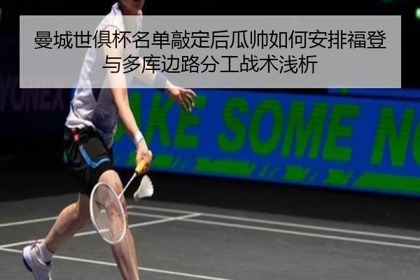 曼城世俱杯名单敲定后瓜帅如何安排福登与多库边路分工战术浅析
