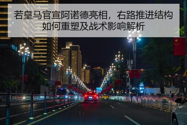 若皇马官宣阿诺德亮相，右路推进结构如何重塑及战术影响解析（kaiyun）
