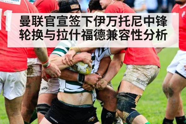 曼联官宣签下伊万托尼中锋轮换与拉什福德兼容性分析
