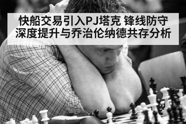 快船交易引入PJ塔克 锋线防守深度提升与乔治伦纳德共存分析